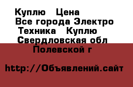 Куплю › Цена ­ 2 000 - Все города Электро-Техника » Куплю   . Свердловская обл.,Полевской г.